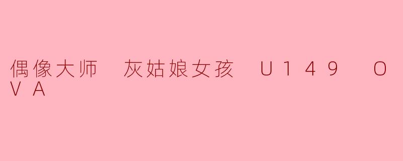 偶像大师 灰姑娘女孩 U149 OVA